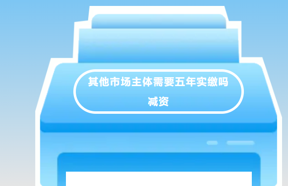 新《公司法》答疑:其他市场主体需要五年实缴吗、减资具体的流程是什么